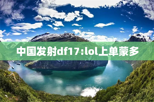中国发射df17:lol上单蒙多